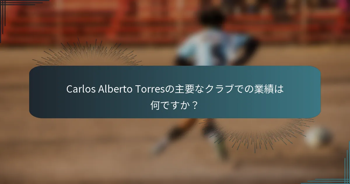 Carlos Alberto Torresの主要なクラブでの業績は何ですか？