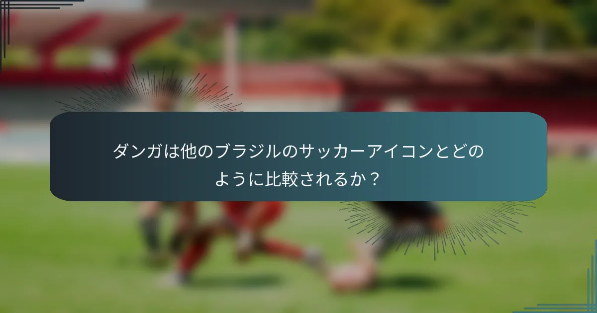 ダンガは他のブラジルのサッカーアイコンとどのように比較されるか？