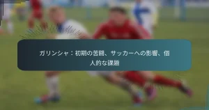 ガリンシャ：初期の苦闘、サッカーへの影響、個人的な課題