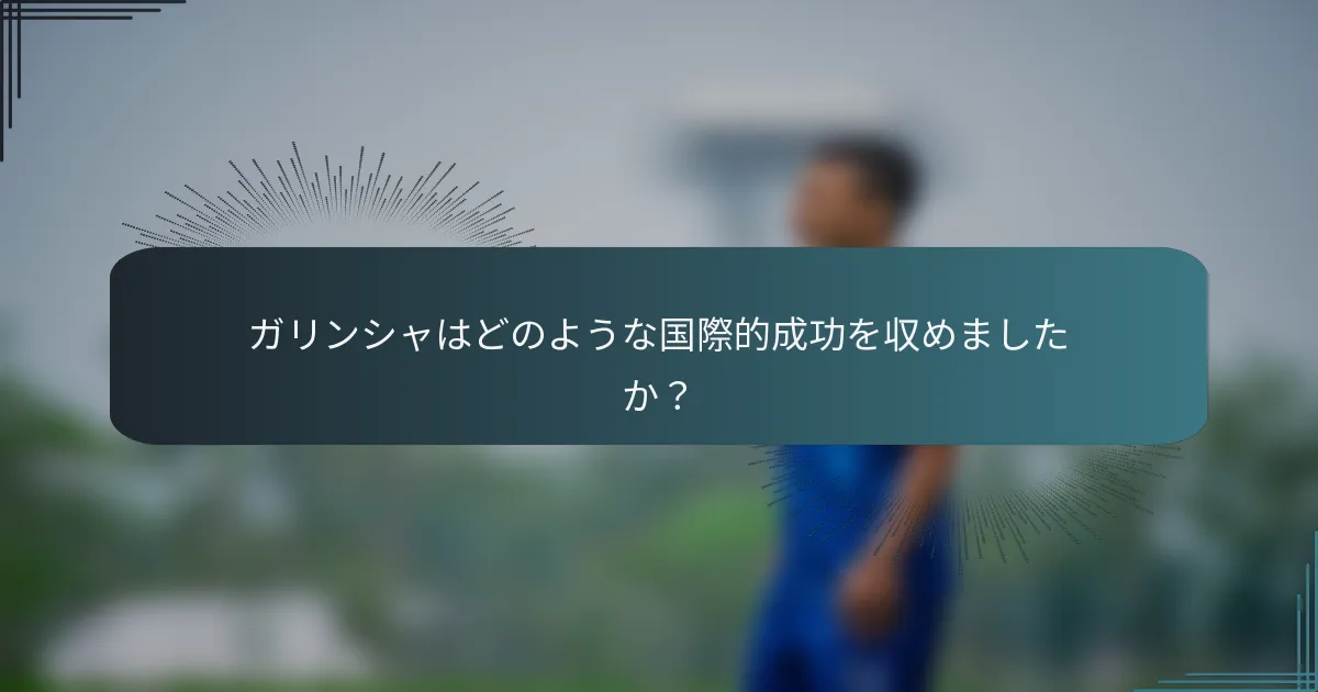 ガリンシャはどのような国際的成功を収めましたか？