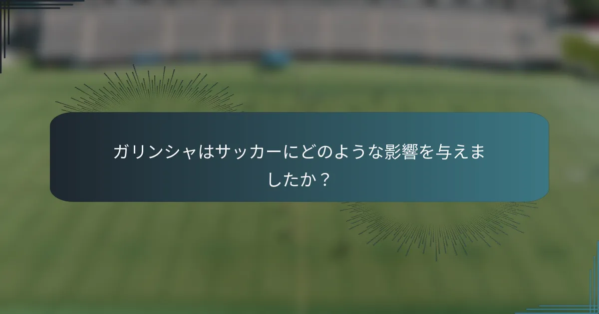 ガリンシャはサッカーにどのような影響を与えましたか？