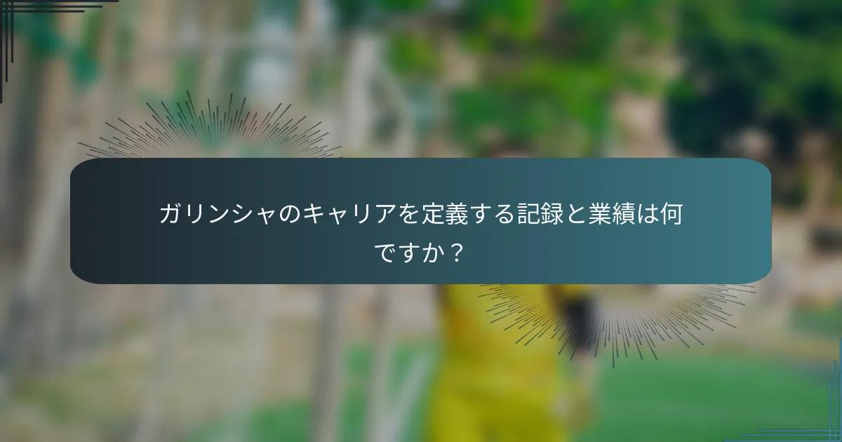 ガリンシャのキャリアを定義する記録と業績は何ですか?