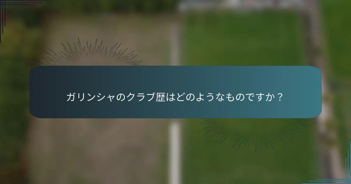 ガリンシャのクラブ歴はどのようなものですか？