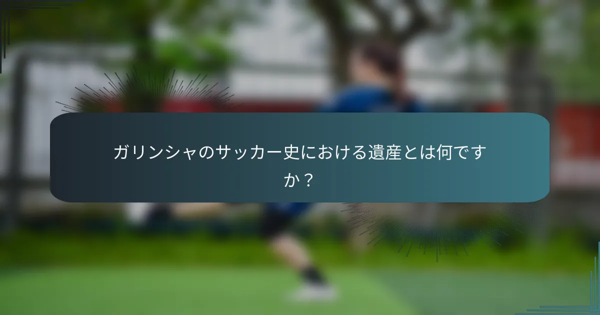 ガリンシャのサッカー史における遺産とは何ですか?