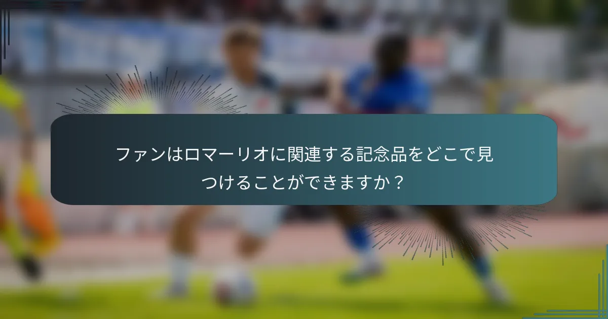 ファンはロマーリオに関連する記念品をどこで見つけることができますか？