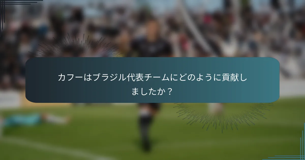 カフーはブラジル代表チームにどのように貢献しましたか？