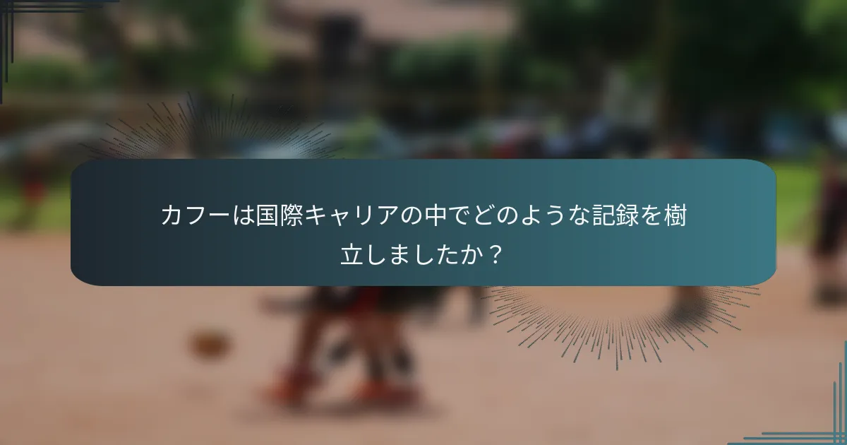 カフーは国際キャリアの中でどのような記録を樹立しましたか？