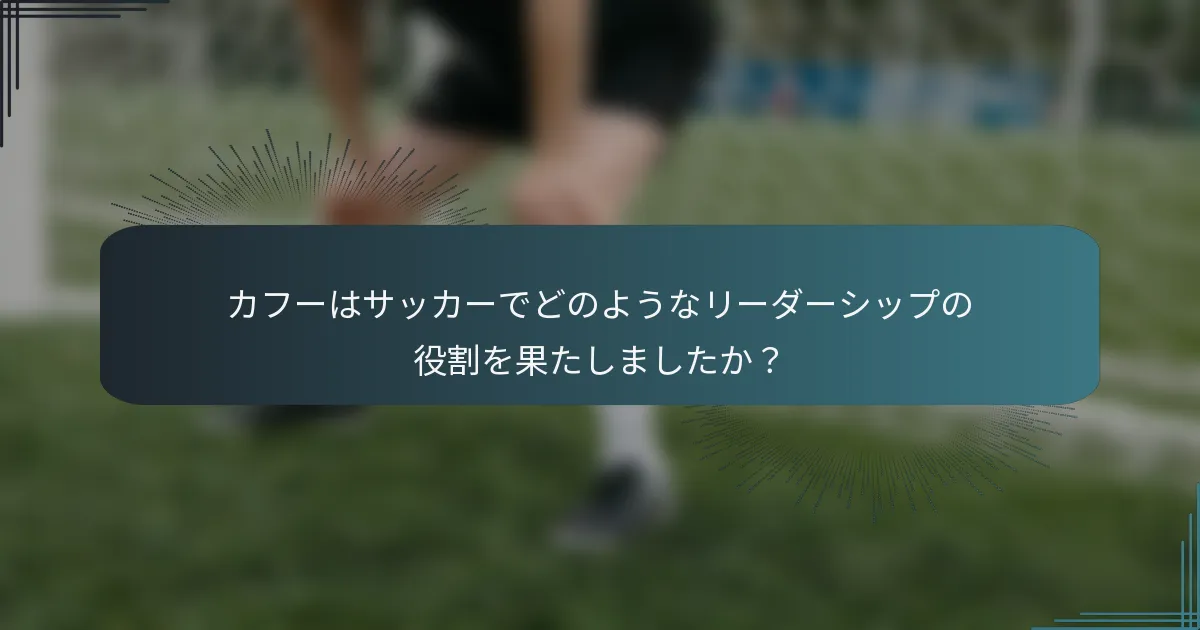 カフーはサッカーでどのようなリーダーシップの役割を果たしましたか？