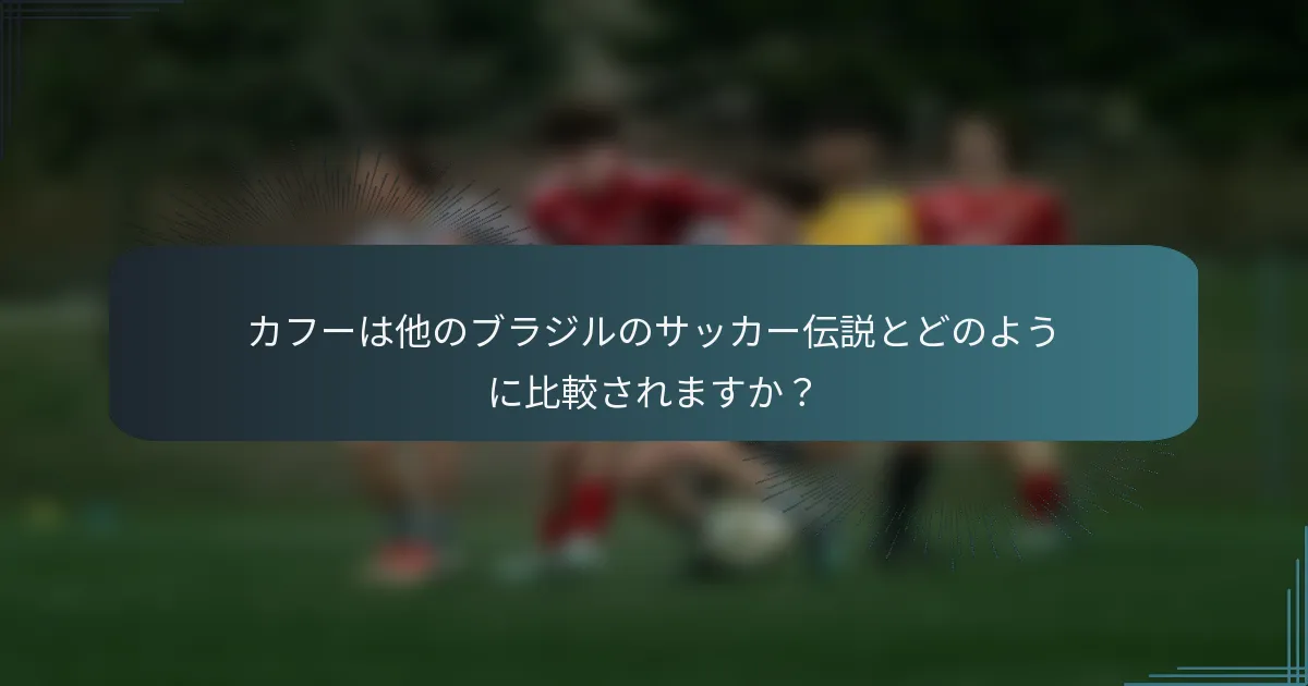 カフーは他のブラジルのサッカー伝説とどのように比較されますか？