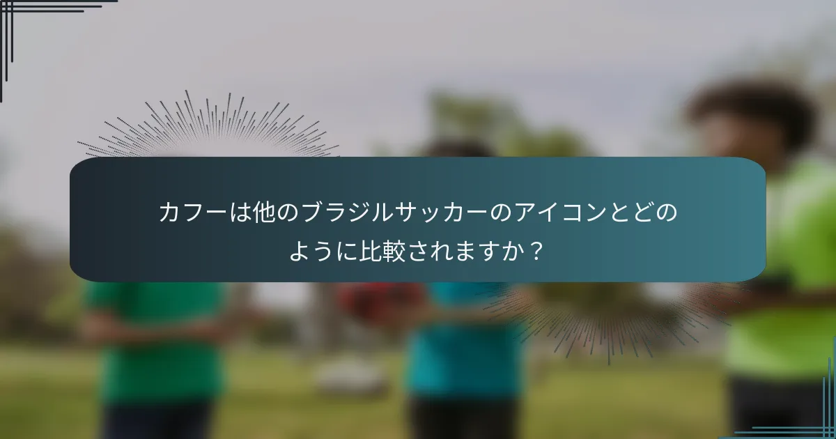 カフーは他のブラジルサッカーのアイコンとどのように比較されますか？