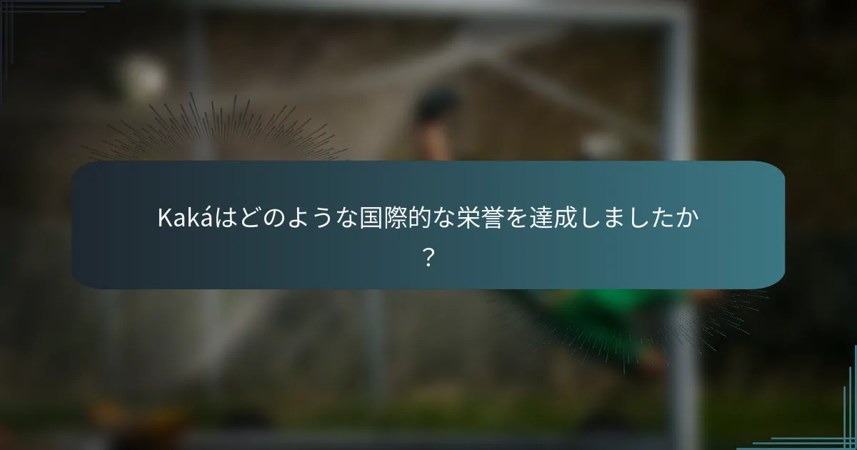 Kakáはどのような国際的な栄誉を達成しましたか？