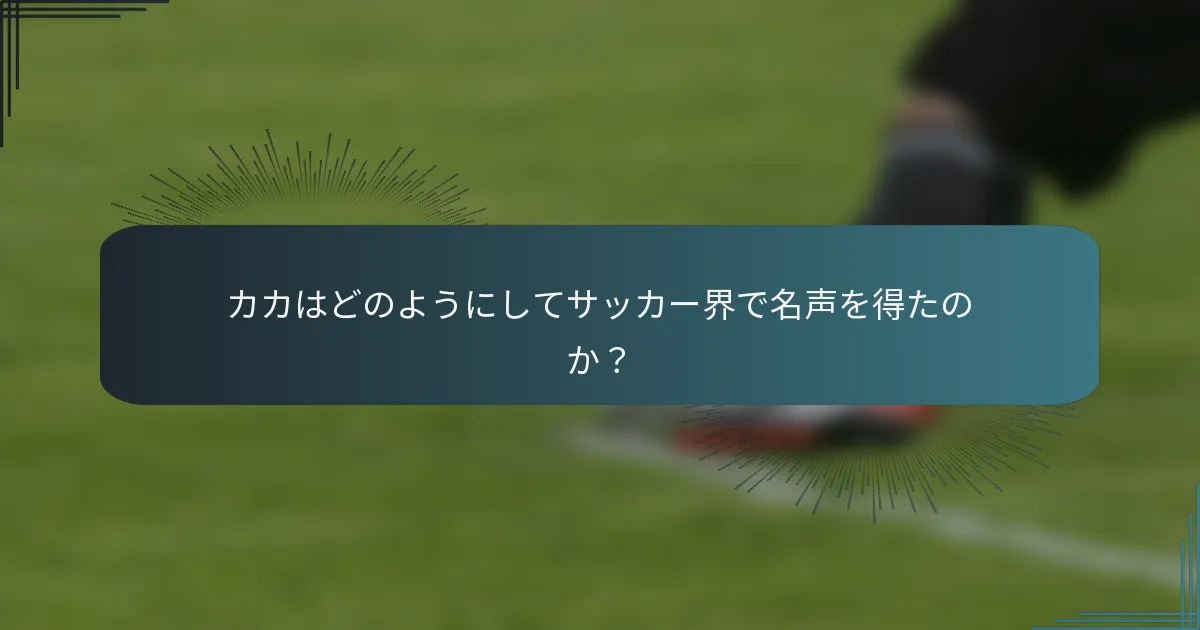カカはどのようにしてサッカー界で名声を得たのか？