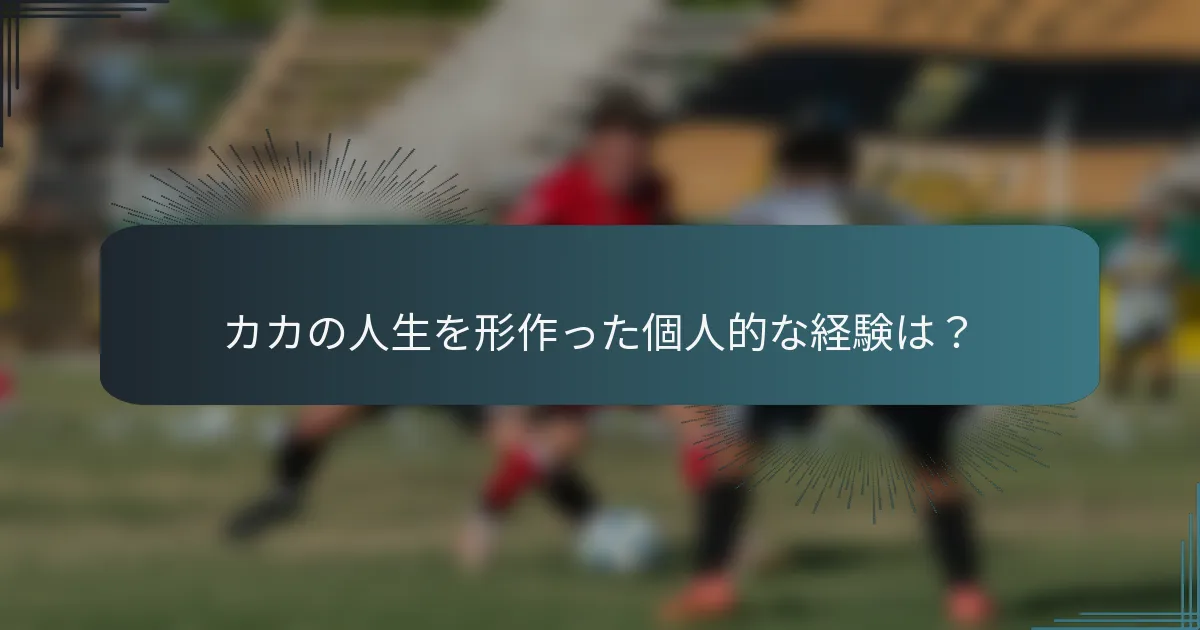 カカの人生を形作った個人的な経験は？