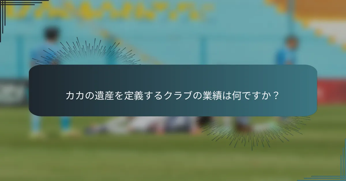 カカの遺産を定義するクラブの業績は何ですか？