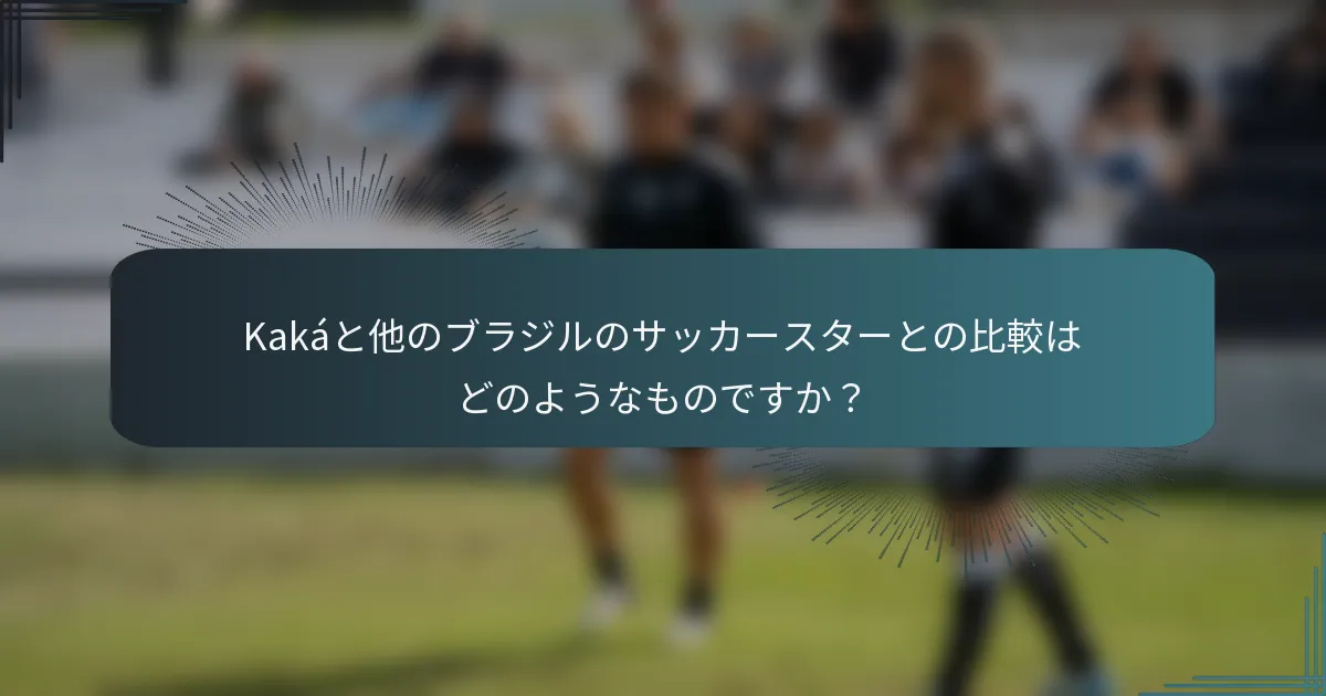 Kakáと他のブラジルのサッカースターとの比較はどのようなものですか？