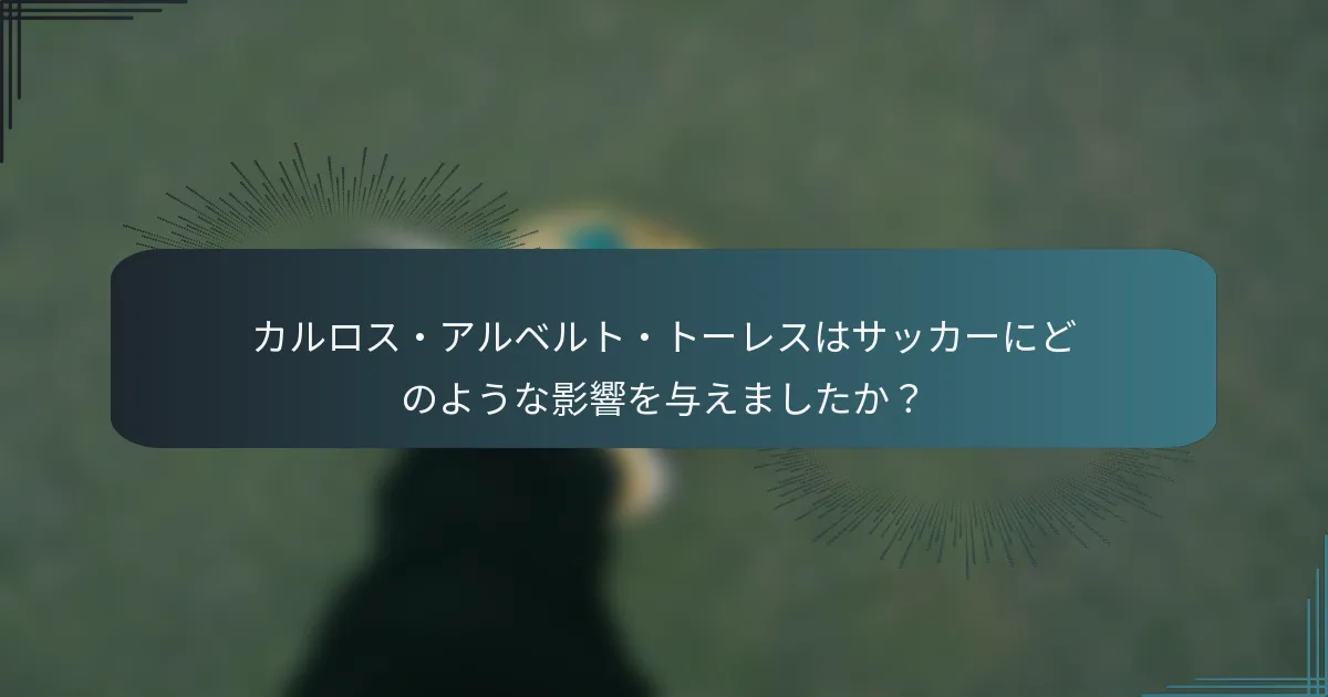カルロス・アルベルト・トーレスはサッカーにどのような影響を与えましたか？