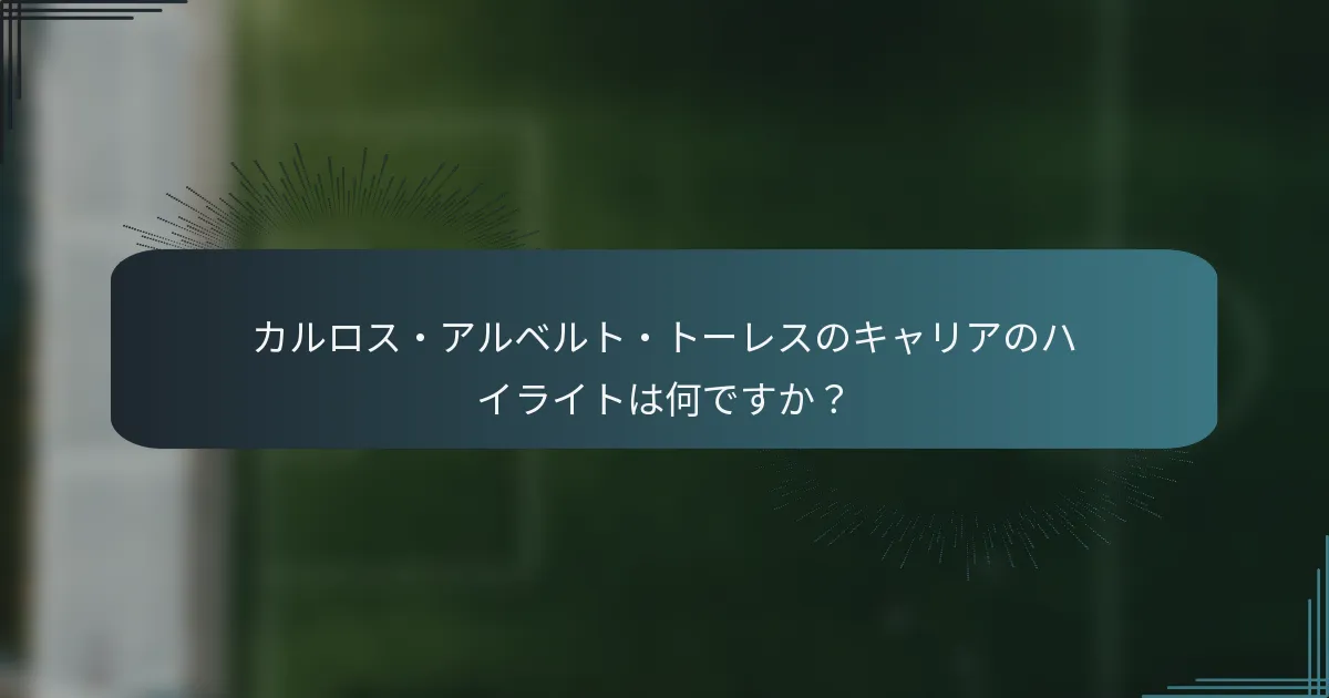 カルロス・アルベルト・トーレスのキャリアのハイライトは何ですか？