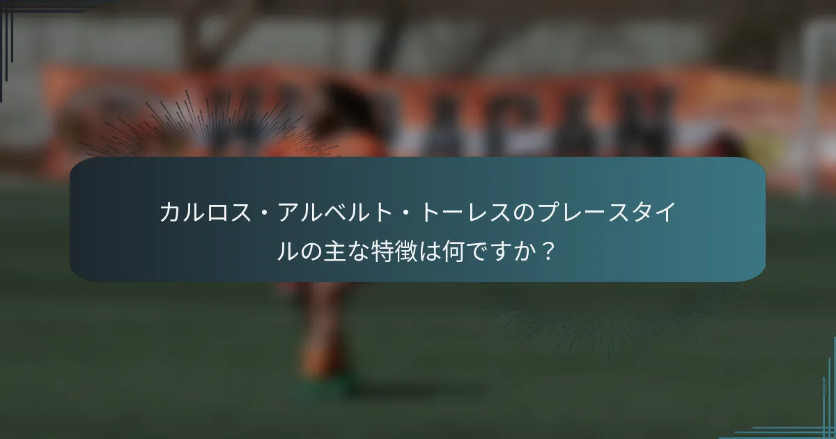 カルロス・アルベルト・トーレスのプレースタイルの主な特徴は何ですか？
