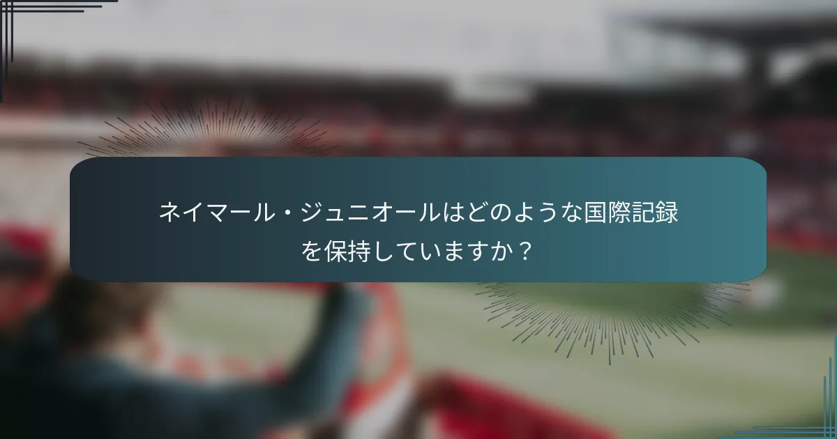 ネイマール・ジュニオールはどのような国際記録を保持していますか？
