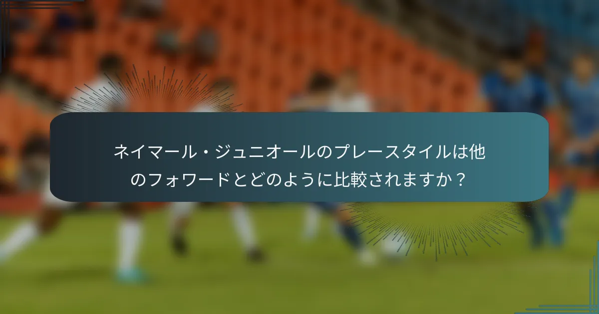 ネイマール・ジュニオールのプレースタイルは他のフォワードとどのように比較されますか？