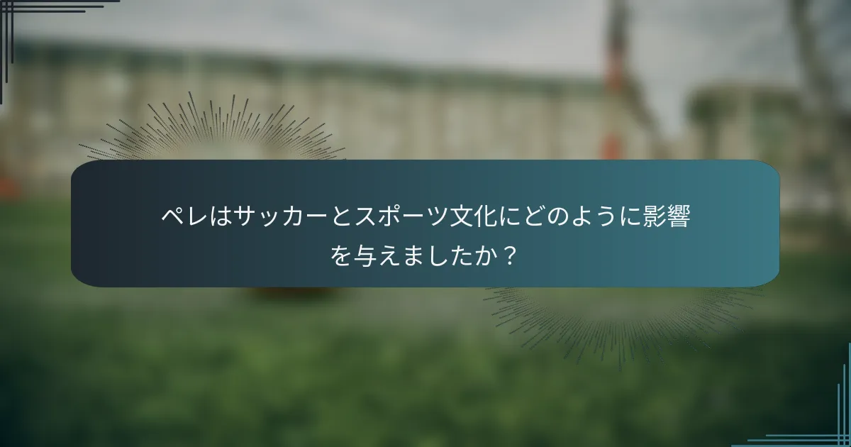 ペレはサッカーとスポーツ文化にどのように影響を与えましたか？
