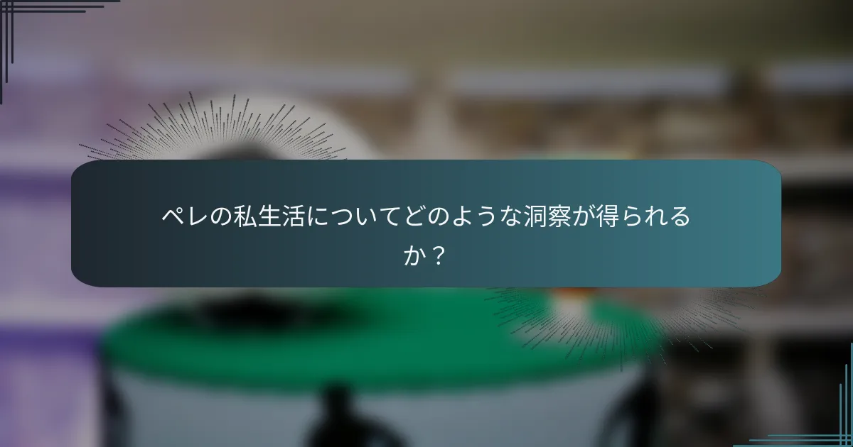 ペレの私生活についてどのような洞察が得られるか？