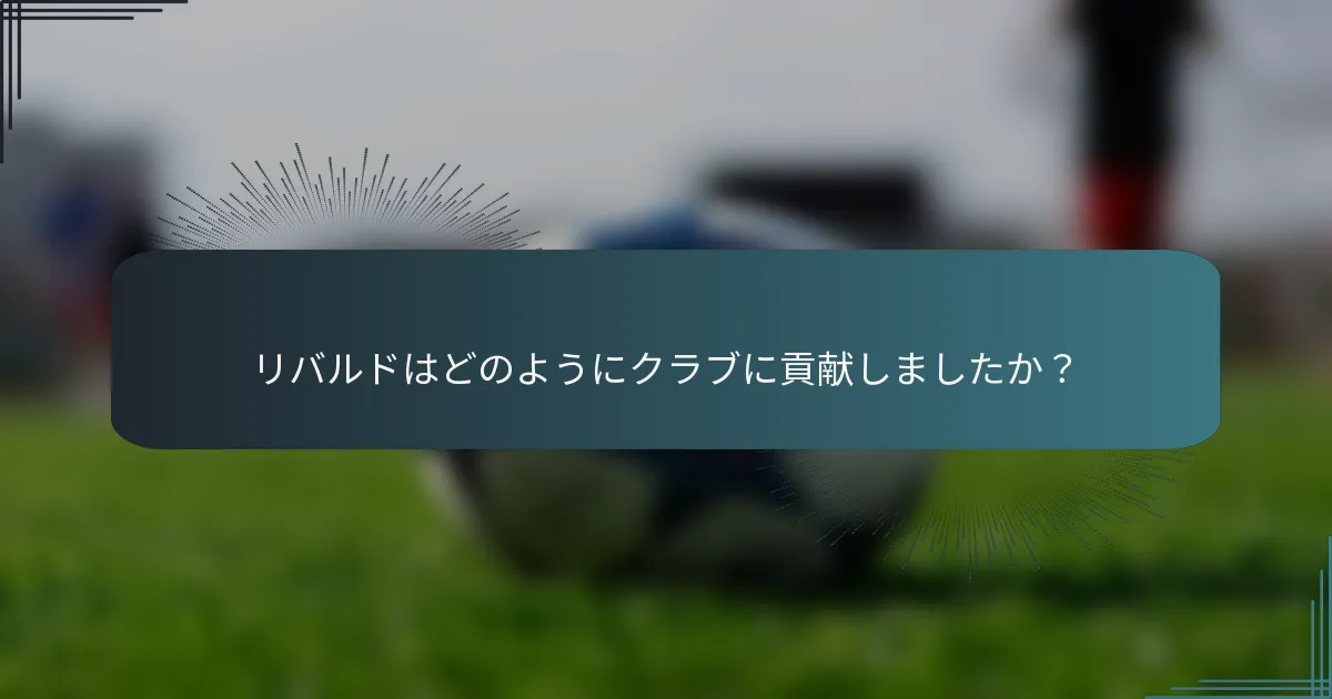 リバルドはどのようにクラブに貢献しましたか?