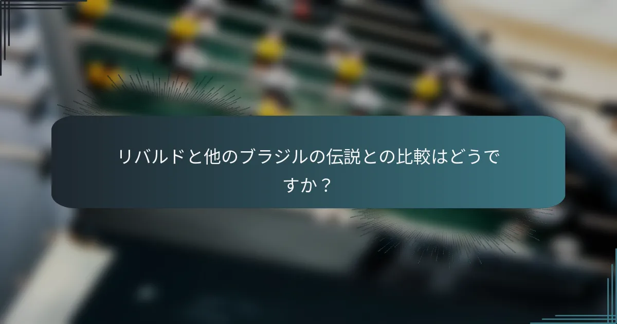 リバルドと他のブラジルの伝説との比較はどうですか?