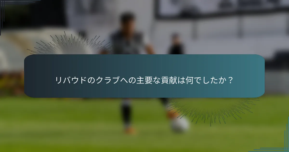 リバウドのクラブへの主要な貢献は何でしたか？