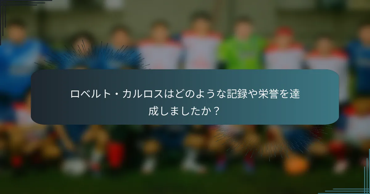 ロベルト・カルロスはどのような記録や栄誉を達成しましたか？