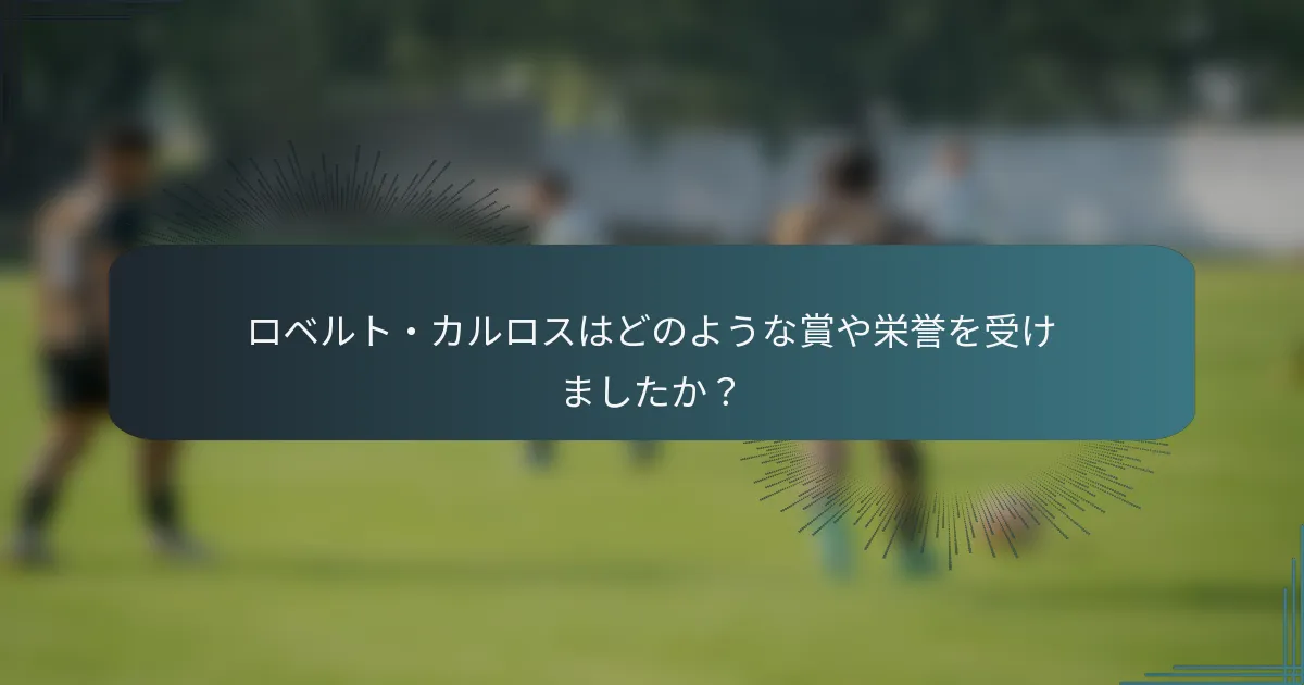 ロベルト・カルロスはどのような賞や栄誉を受けましたか?