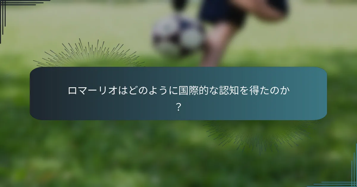 ロマーリオはどのように国際的な認知を得たのか？