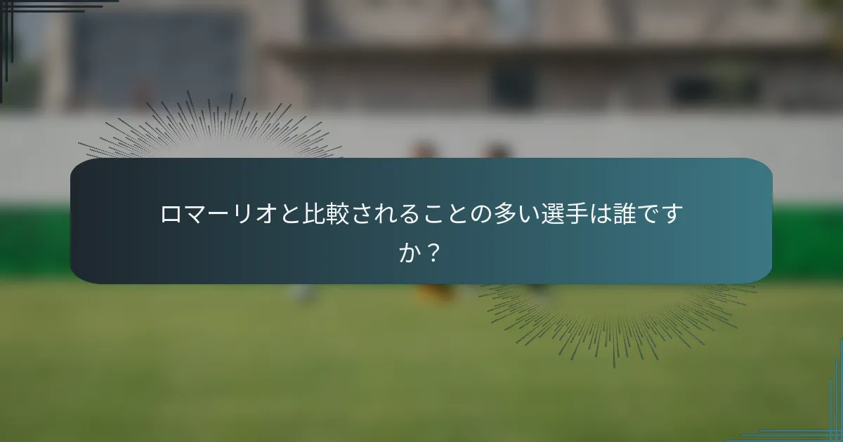 ロマーリオと比較されることの多い選手は誰ですか？