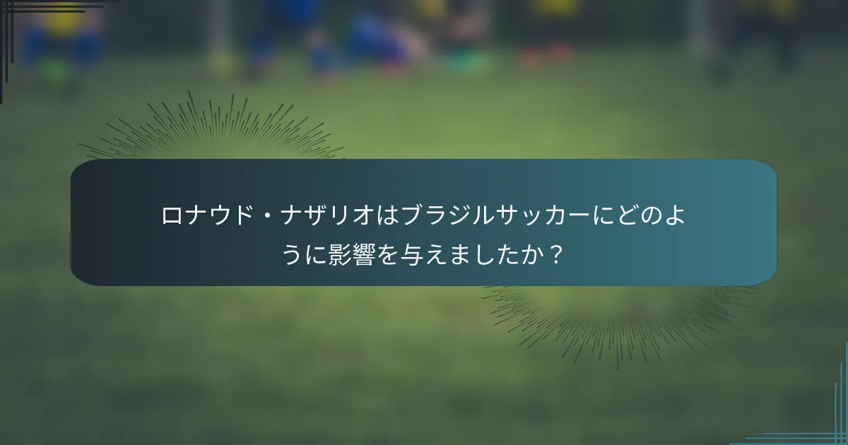 ロナウド・ナザリオはブラジルサッカーにどのように影響を与えましたか？