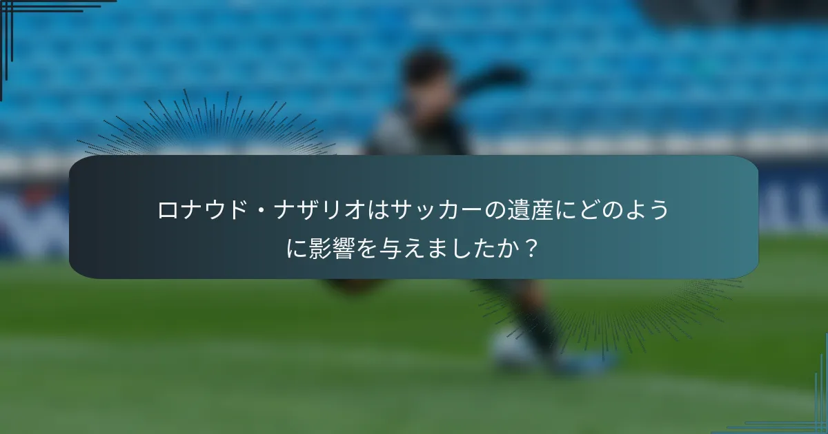 ロナウド・ナザリオはサッカーの遺産にどのように影響を与えましたか？