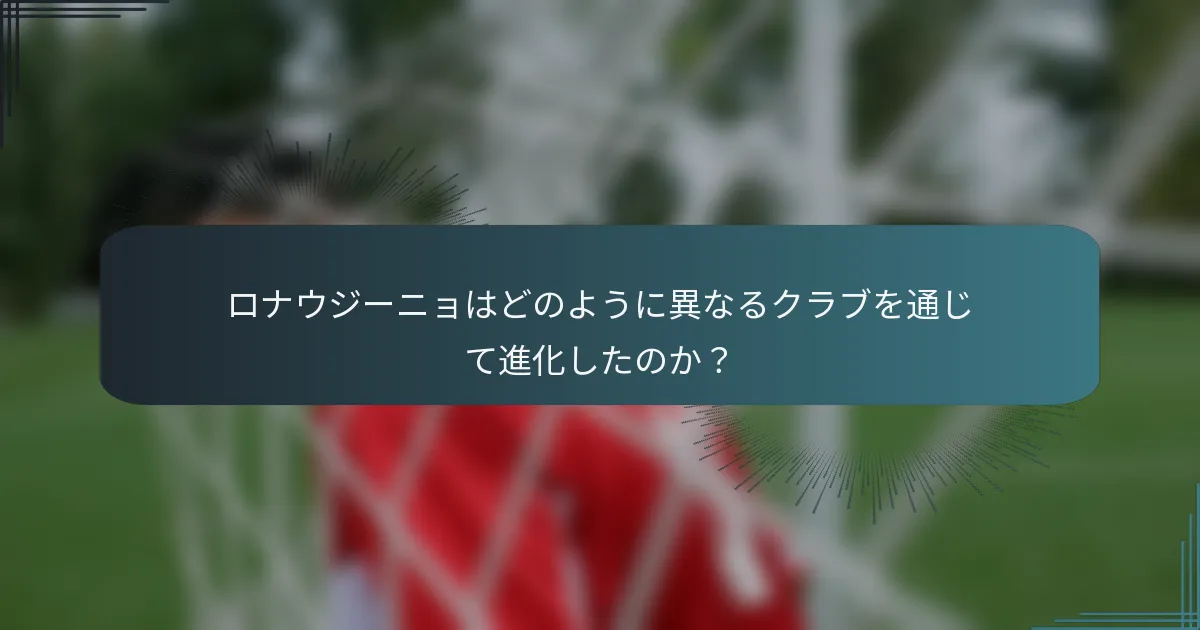 ロナウジーニョはどのように異なるクラブを通じて進化したのか？