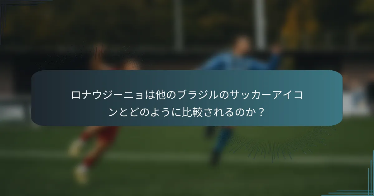 ロナウジーニョは他のブラジルのサッカーアイコンとどのように比較されるのか？