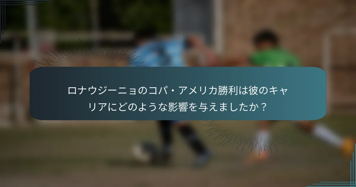 ロナウジーニョのコパ・アメリカ勝利は彼のキャリアにどのような影響を与えましたか？