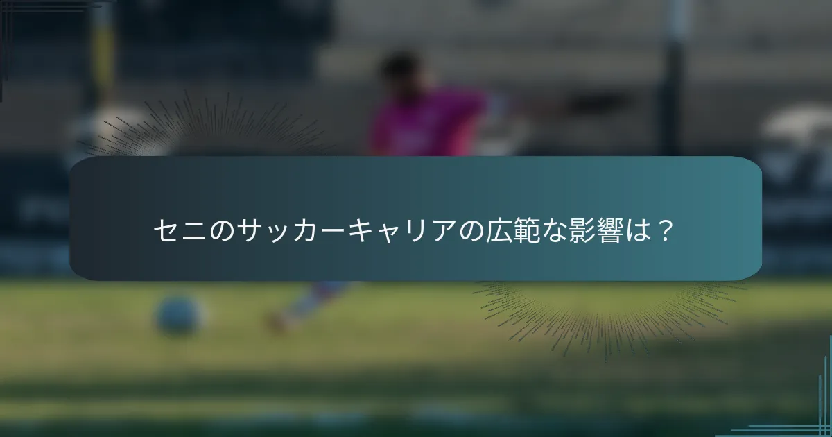 セニのサッカーキャリアの広範な影響は?