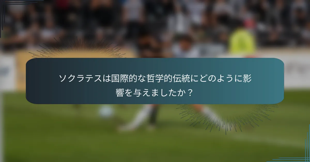 ソクラテスは国際的な哲学的伝統にどのように影響を与えましたか？