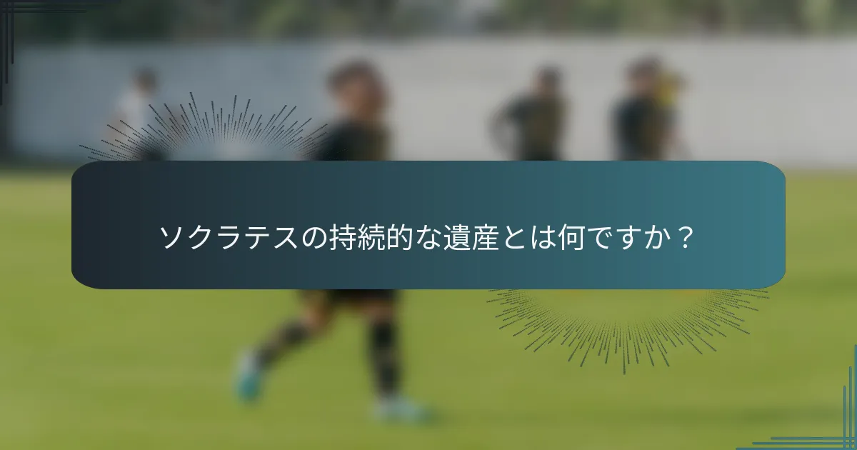 ソクラテスの持続的な遺産とは何ですか？