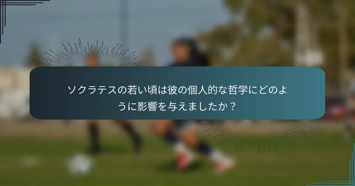 ソクラテスの若い頃は彼の個人的な哲学にどのように影響を与えましたか？