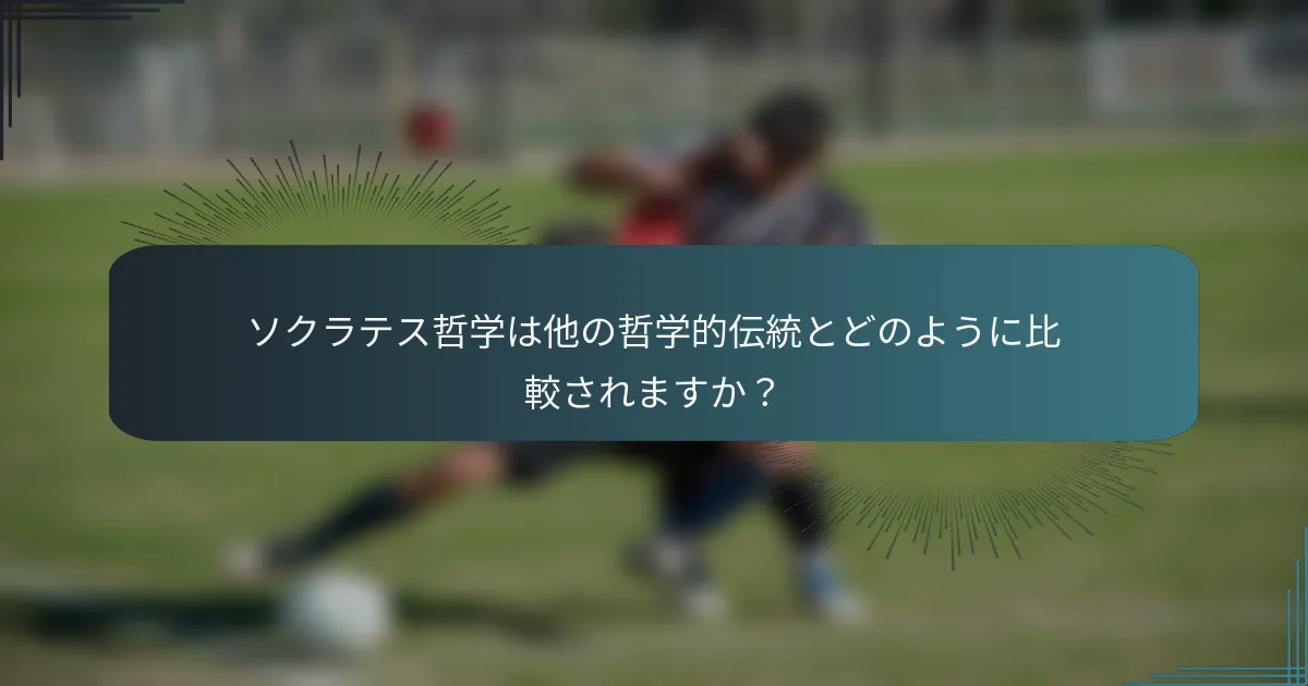 ソクラテス哲学は他の哲学的伝統とどのように比較されますか？
