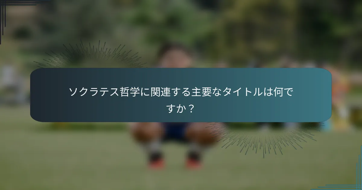 ソクラテス哲学に関連する主要なタイトルは何ですか？