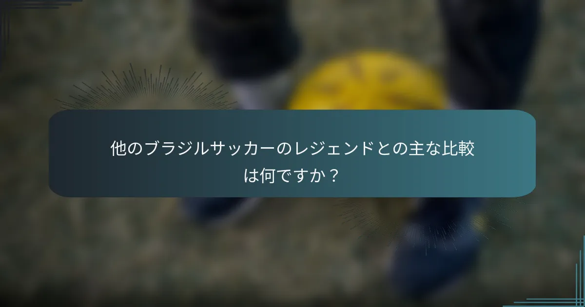 他のブラジルサッカーのレジェンドとの主な比較は何ですか?