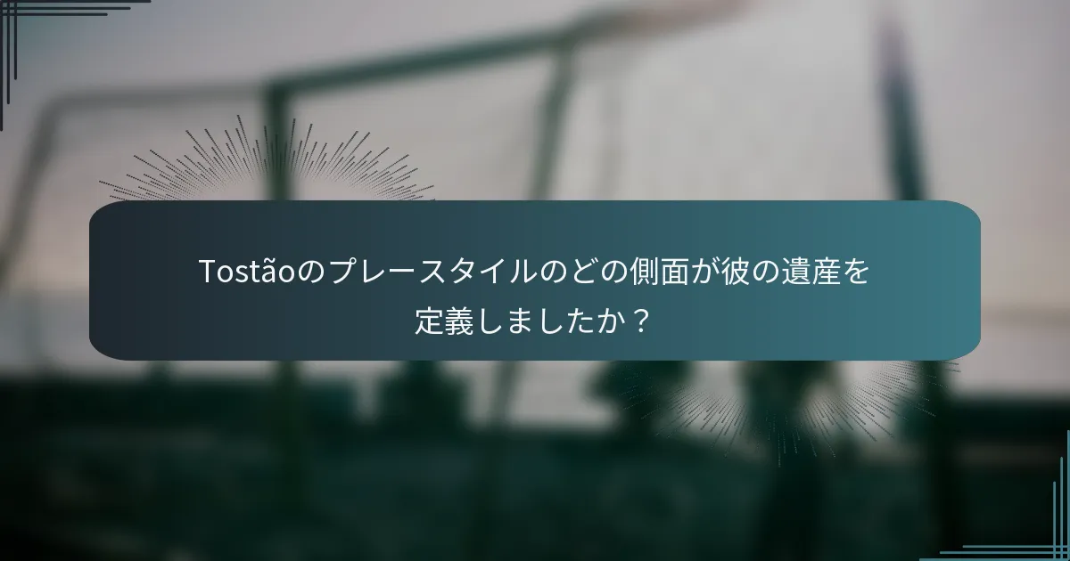 Tostãoのプレースタイルのどの側面が彼の遺産を定義しましたか?