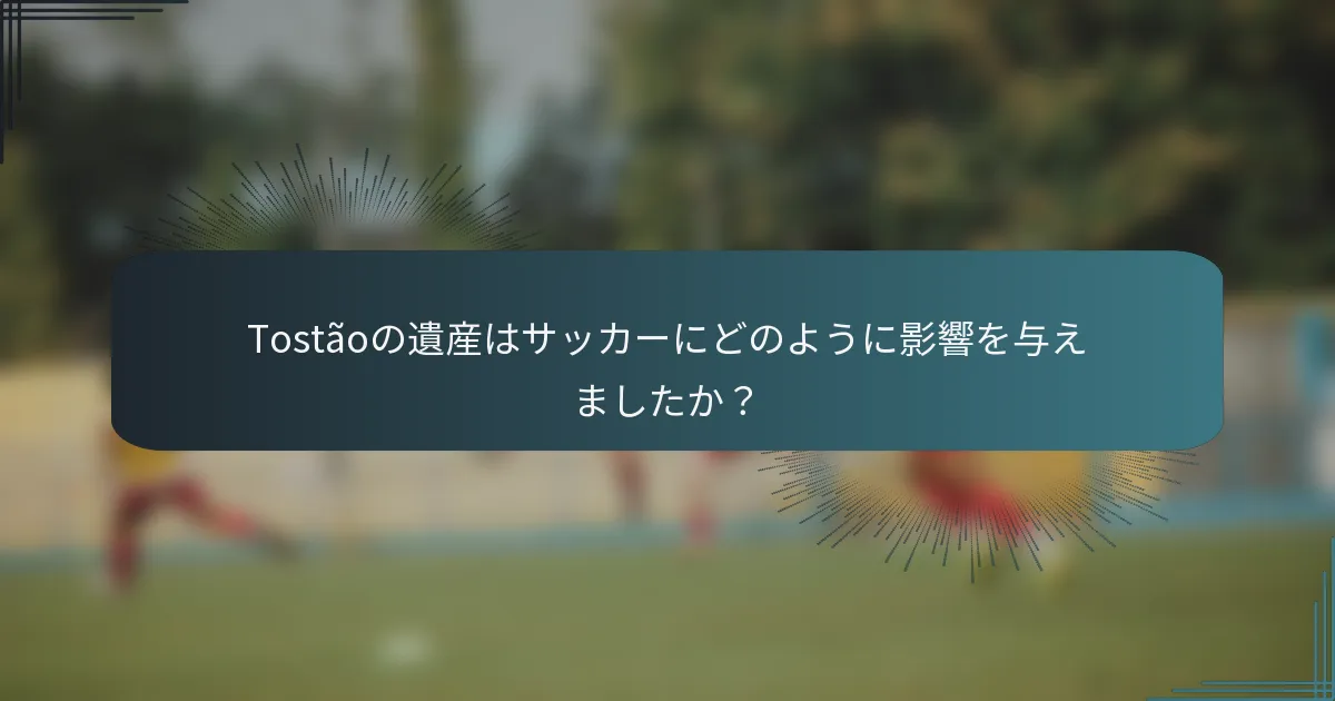 Tostãoの遺産はサッカーにどのように影響を与えましたか?