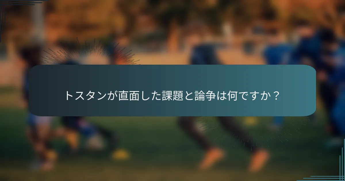 トスタンが直面した課題と論争は何ですか?