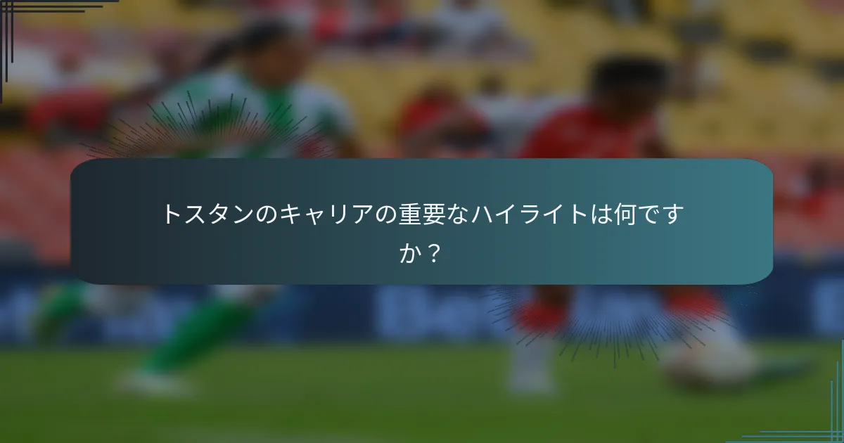 トスタンのキャリアの重要なハイライトは何ですか?