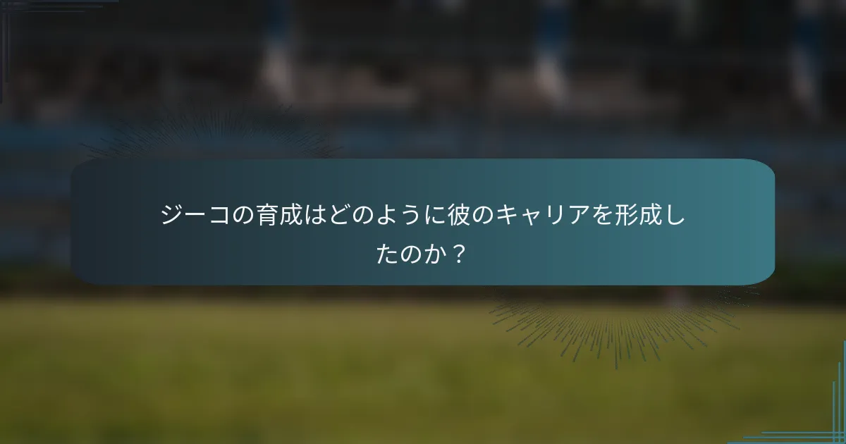 ジーコの育成はどのように彼のキャリアを形成したのか？